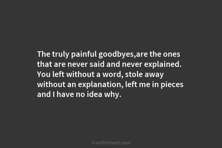 The truly painful goodbyes,are the ones that are never said and never explained. You left...