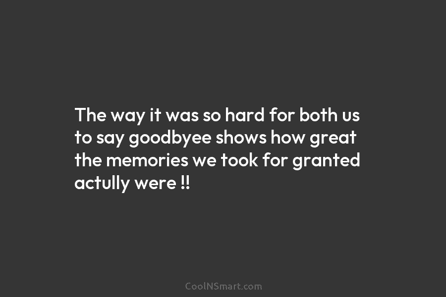 The way it was so hard for both us to say goodbyee shows how great...