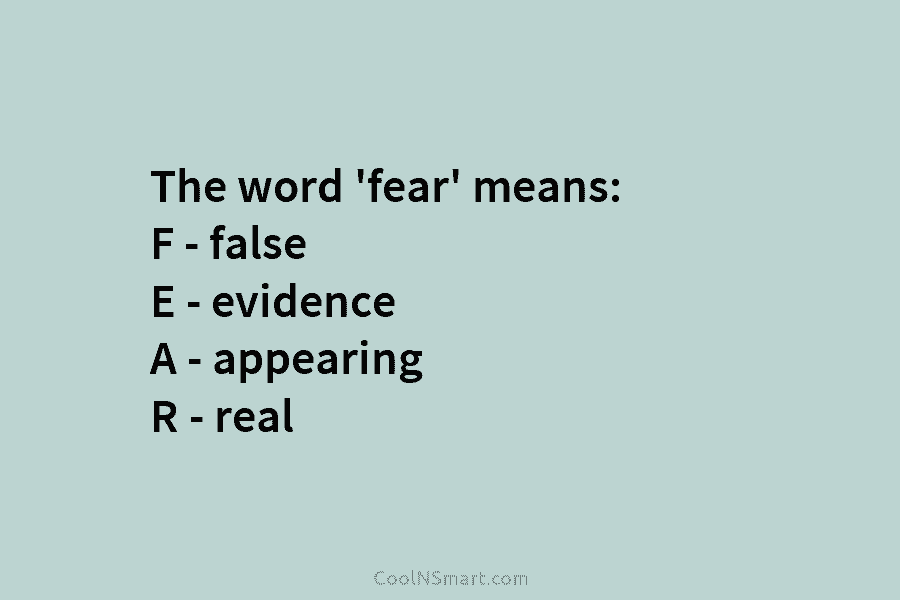 The word ‘fear’ means: F – false E – evidence A – appearing R –...