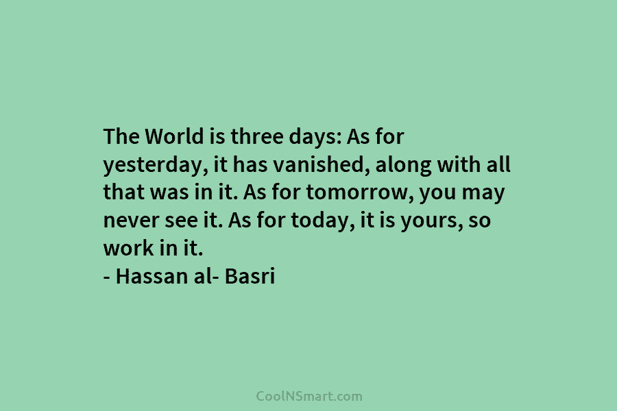 The World is three days: As for yesterday, it has vanished, along with all that was in it. As for...