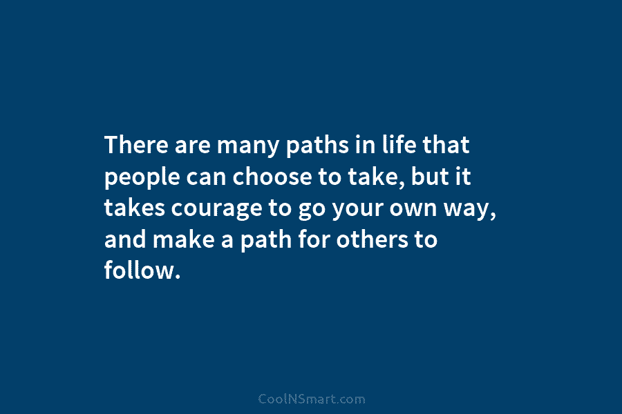 There are many paths in life that people can choose to take, but it takes courage to go your own...
