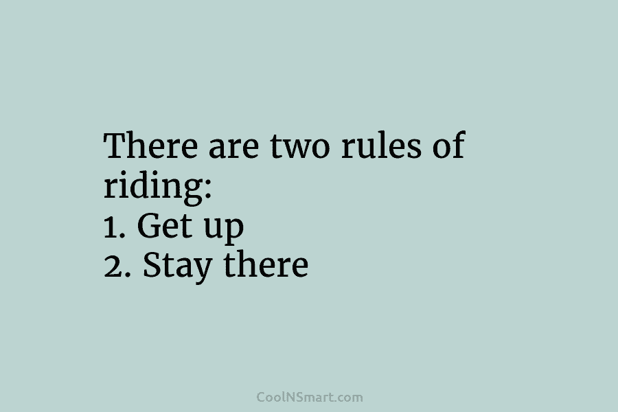 There are two rules of riding: 1. Get up 2. Stay there