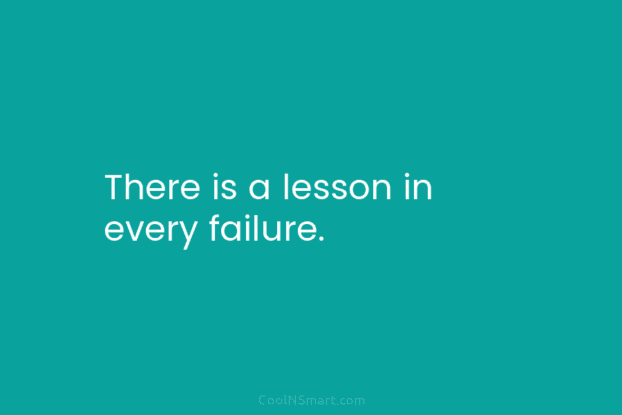 There is a lesson in every failure.