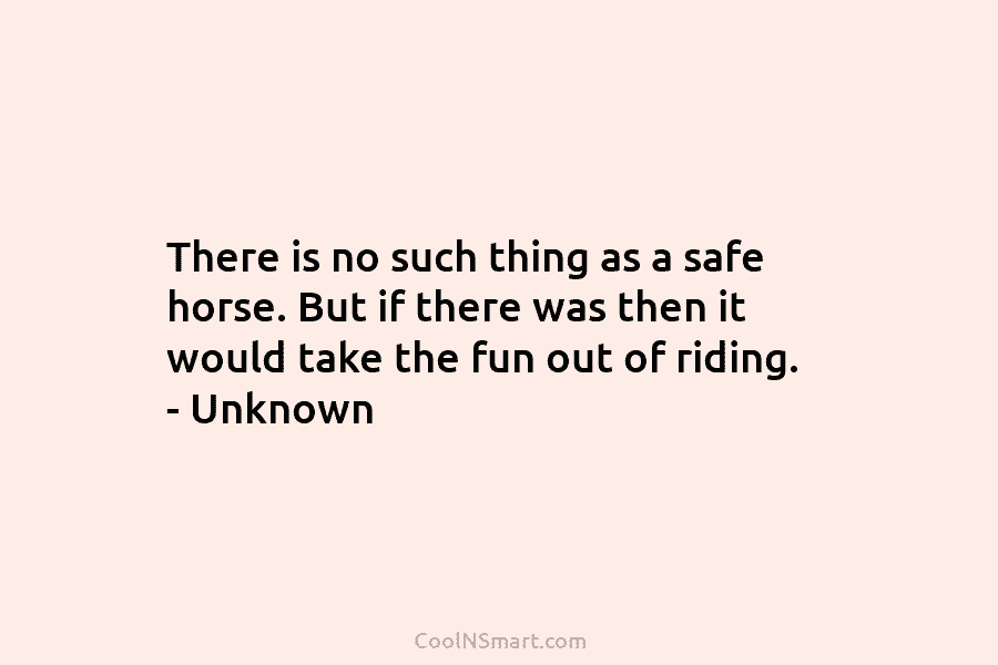 There is no such thing as a safe horse. But if there was then it...