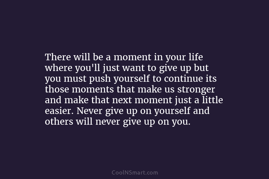 There will be a moment in your life where you’ll just want to give up but you must push yourself...
