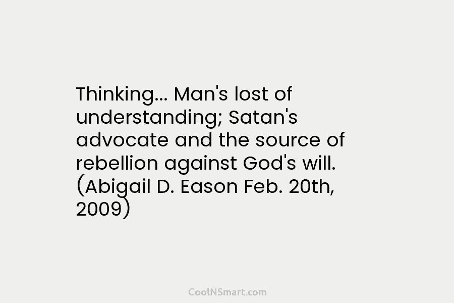 Thinking… Man’s lost of understanding; Satan’s advocate and the source of rebellion against God’s will. (Abigail D. Eason Feb. 20th,...