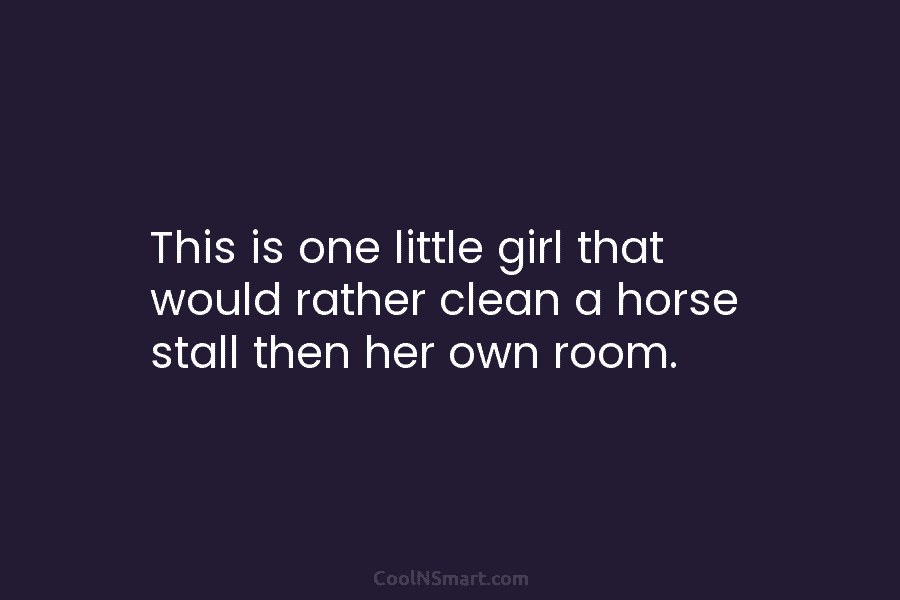 This is one little girl that would rather clean a horse stall then her own...