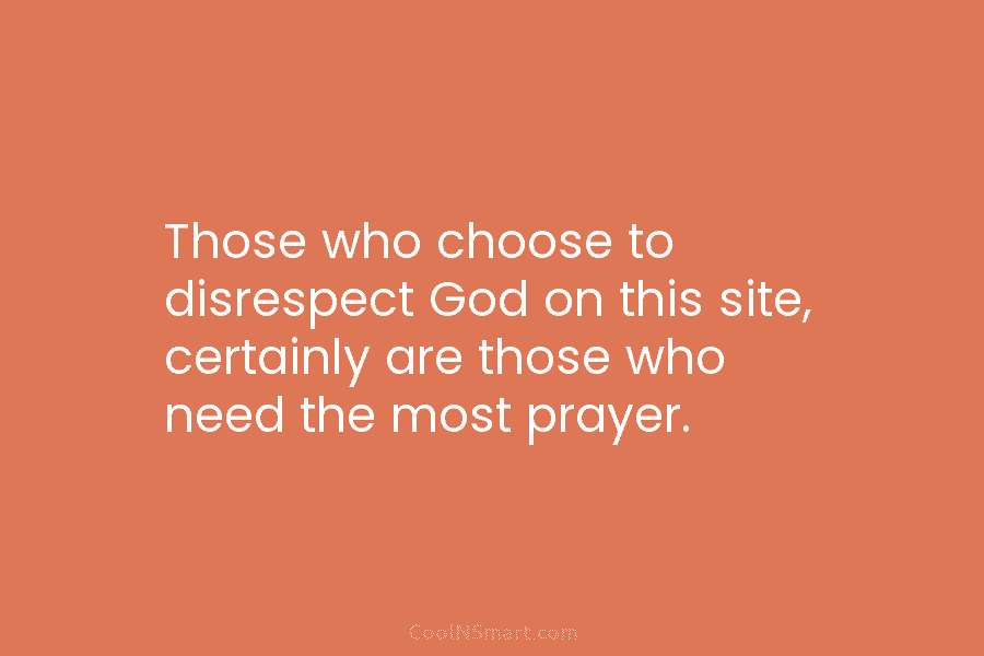 Those who choose to disrespect God on this site, certainly are those who need the...