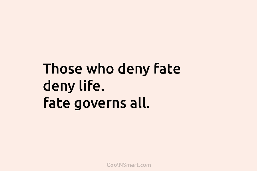 Those who deny fate deny life. fate governs all.