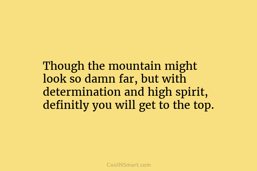 Though the mountain might look so damn far, but with determination and high spirit, definitly you will get to the...