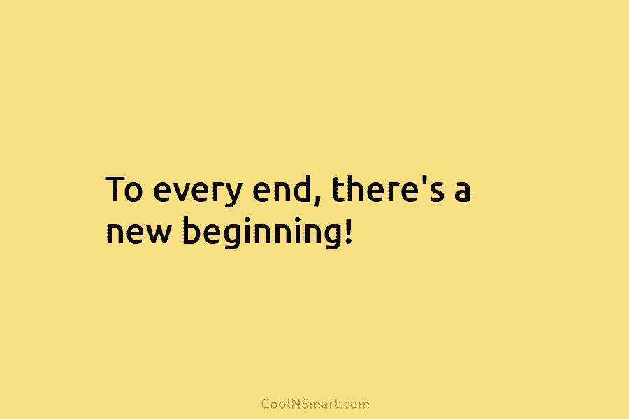 To every end, there’s a new beginning!