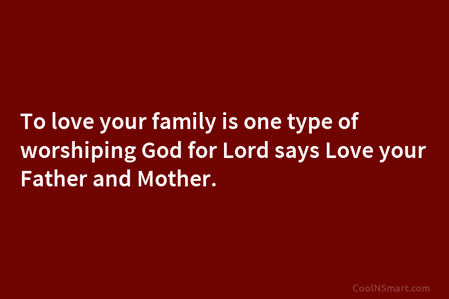 To love your family is one type of worshiping God for Lord says Love your Father and Mother.