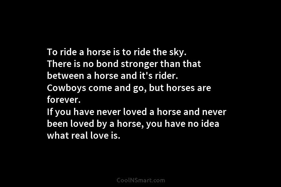 To ride a horse is to ride the sky. There is no bond stronger than that between a horse and...