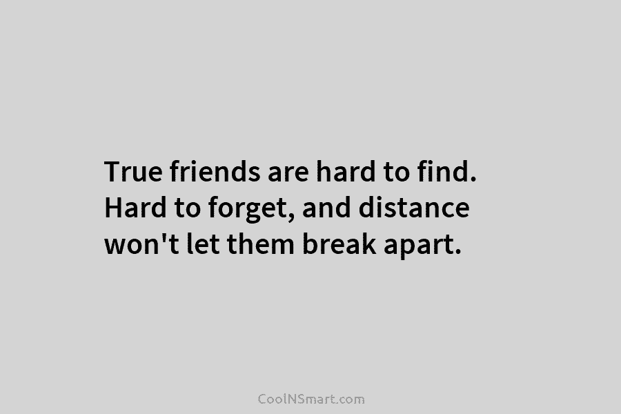 True friends are hard to find. Hard to forget, and distance won’t let them break apart.