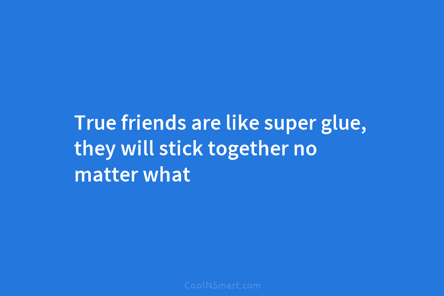 True friends are like super glue, they will stick together no matter what
