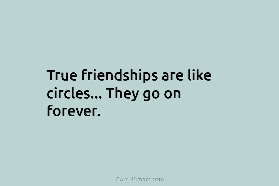 True friendships are like circles… They go on forever.