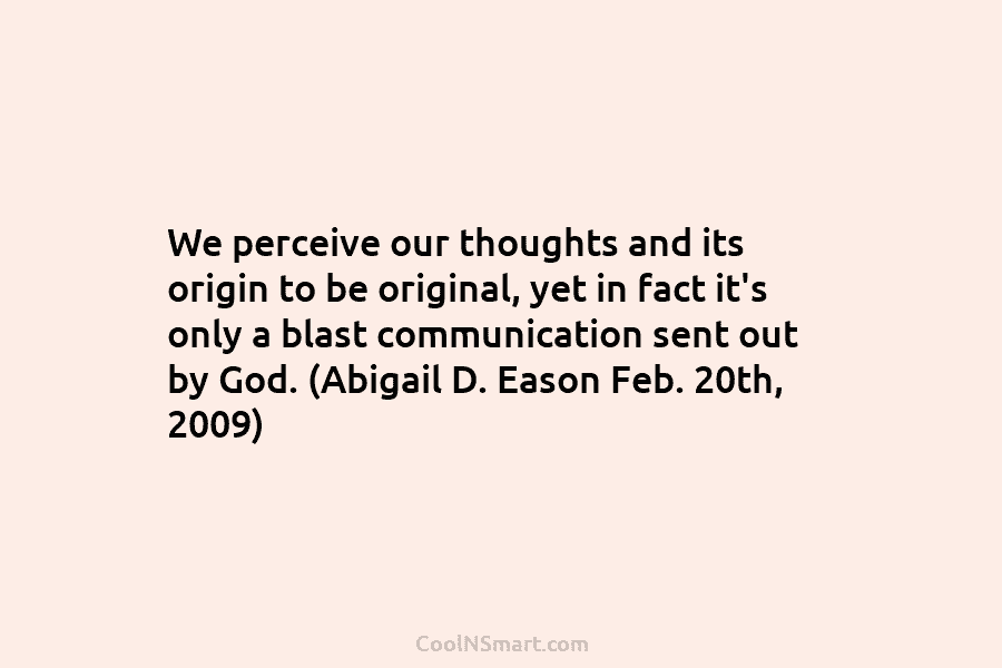 We perceive our thoughts and its origin to be original, yet in fact it’s only a blast communication sent out...