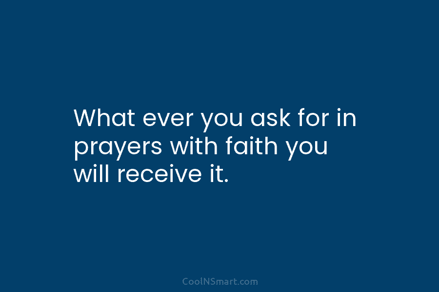 What ever you ask for in prayers with faith you will receive it.