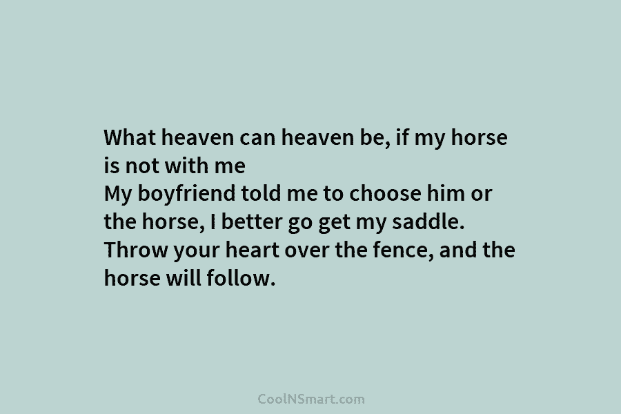 What heaven can heaven be, if my horse is not with me My boyfriend told me to choose him or...