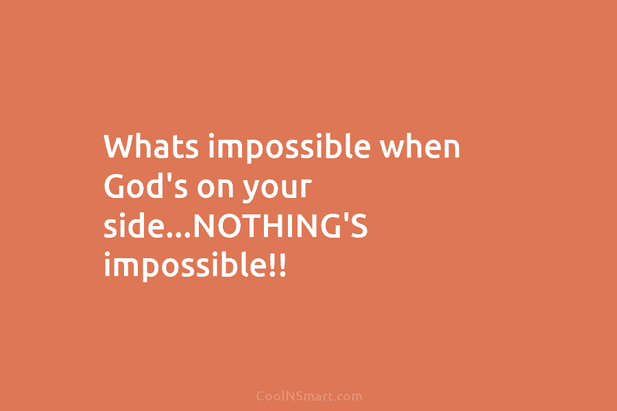 Whats impossible when God’s on your side…NOTHING’S impossible!!