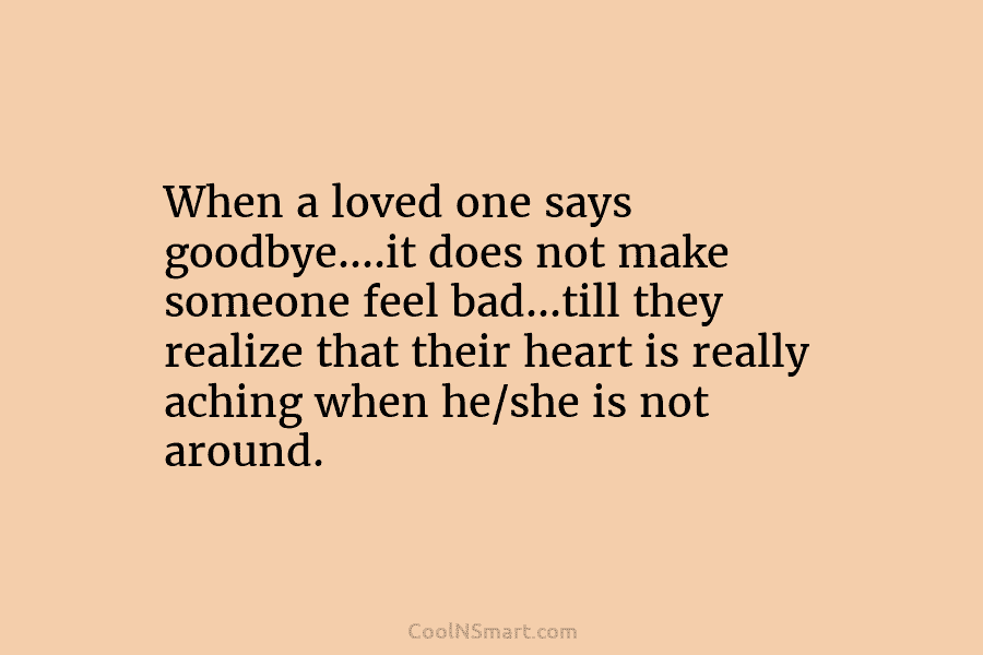 When a loved one says goodbye….it does not make someone feel bad…till they realize that...