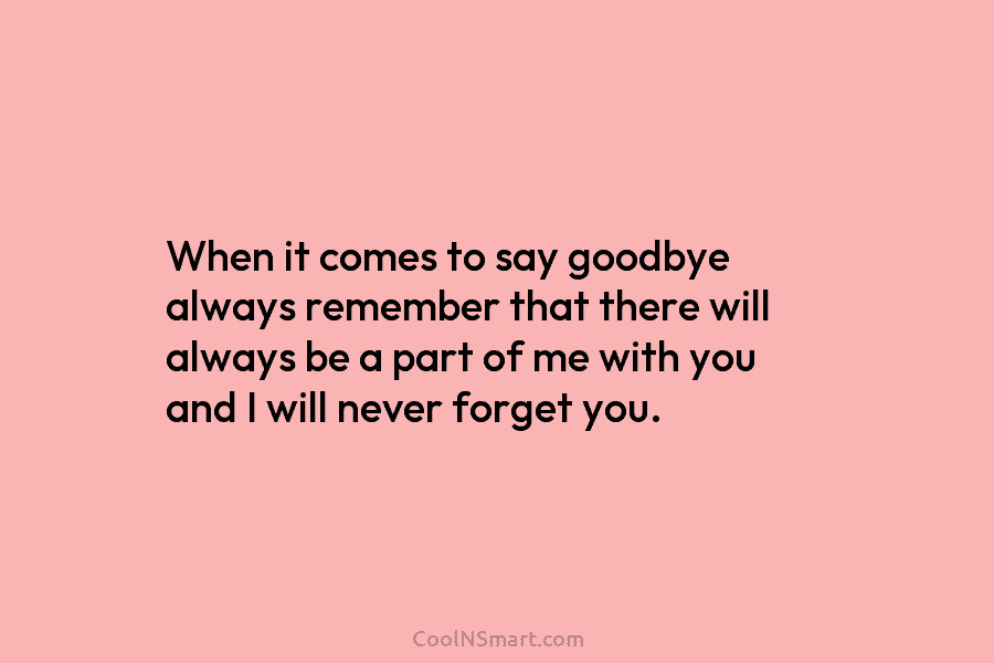 When it comes to say goodbye always remember that there will always be a part...