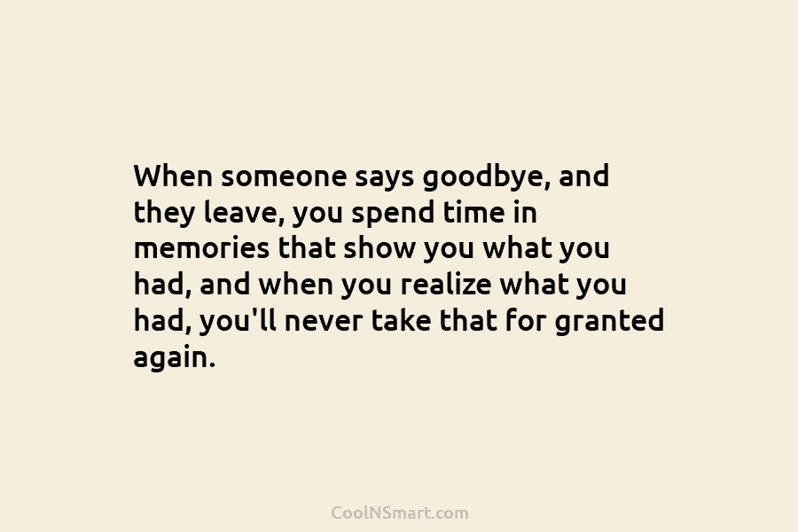 When someone says goodbye, and they leave, you spend time in memories that show you...