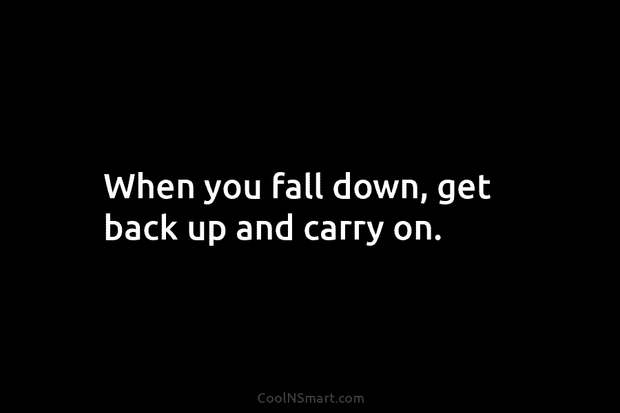 When you fall down, get back up and carry on.