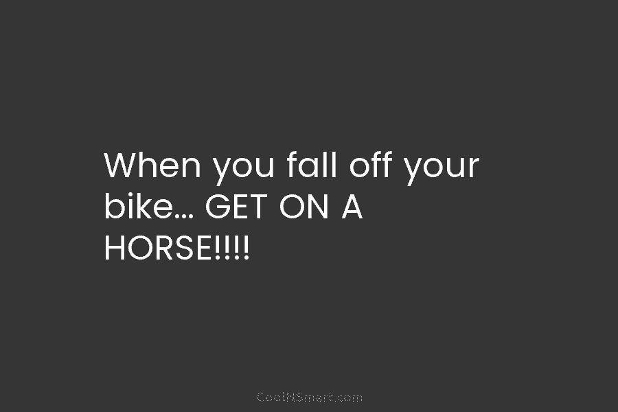 When you fall off your bike… GET ON A HORSE!!!!