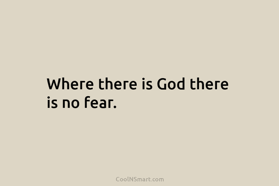 Where there is God there is no fear.