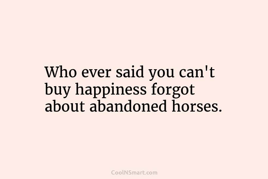 Who ever said you can’t buy happiness forgot about abandoned horses.