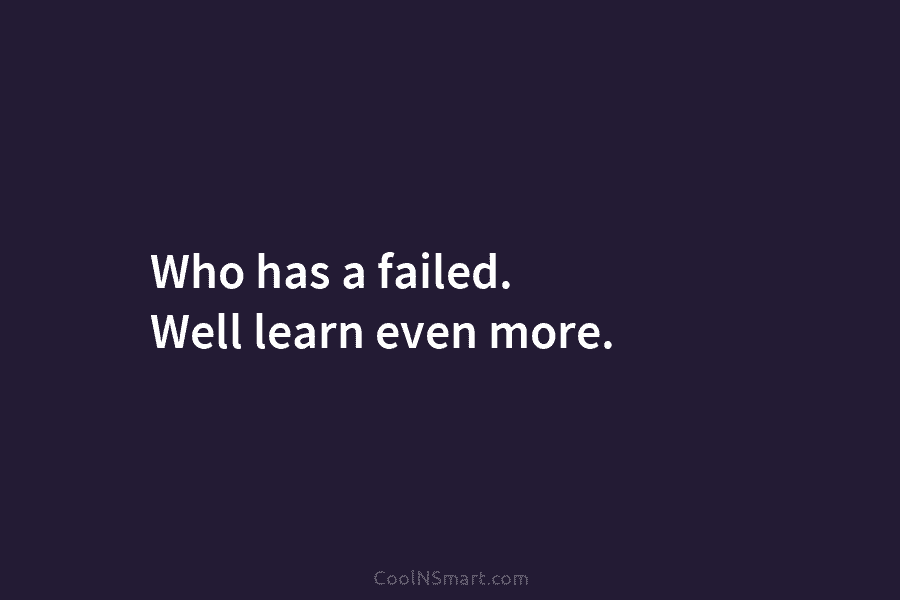 Who has a failed. Well learn even more.