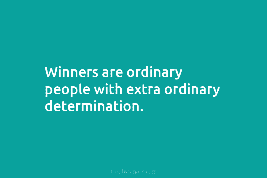 Winners are ordinary people with extra ordinary determination.