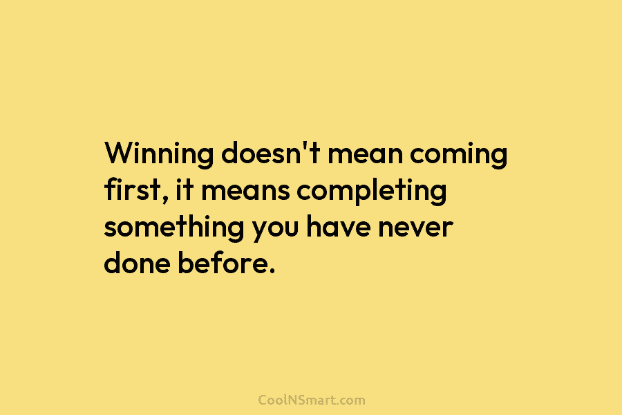 Winning doesn’t mean coming first, it means completing something you have never done before.