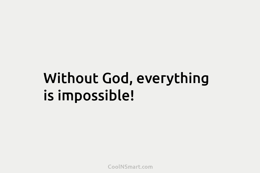 Without God, everything is impossible!