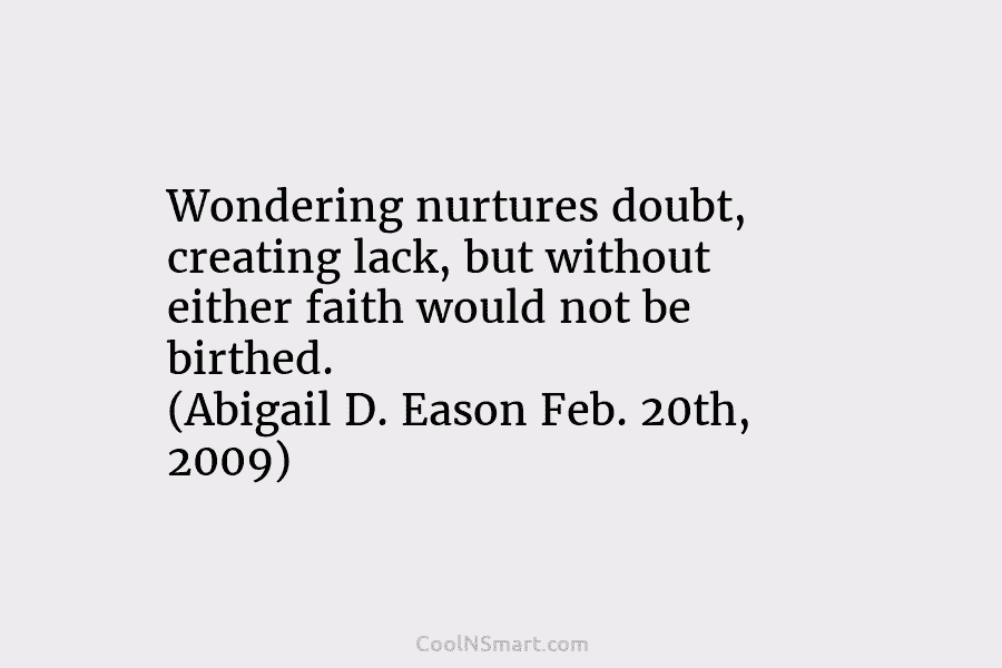 Wondering nurtures doubt, creating lack, but without either faith would not be birthed. (Abigail D....