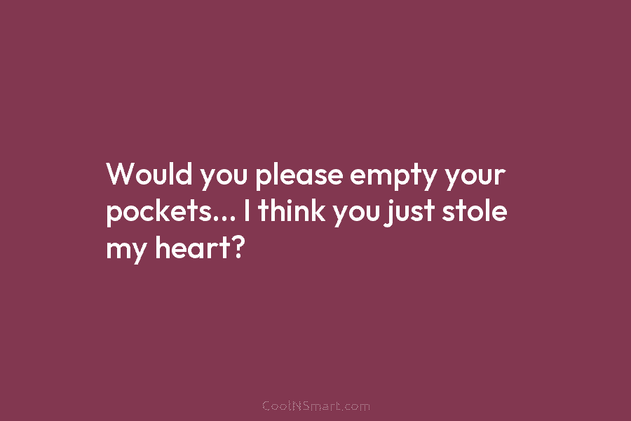 Would you please empty your pockets… I think you just stole my heart?