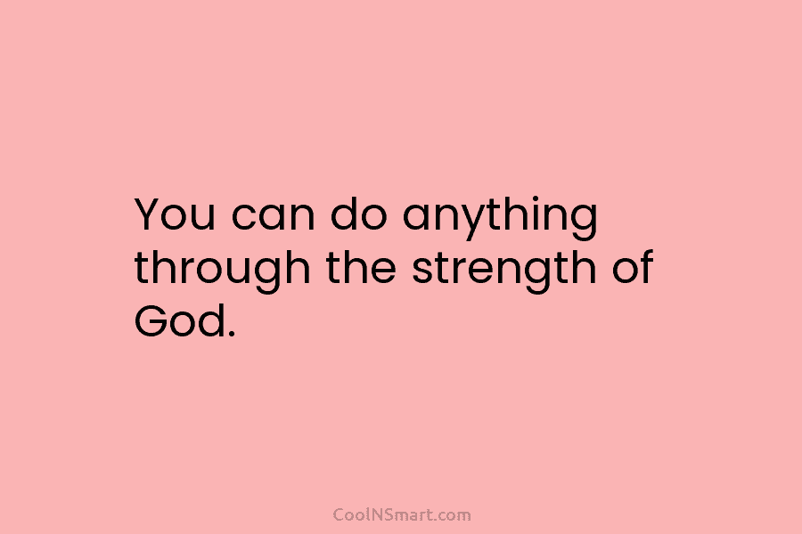 You can do anything through the strength of God.
