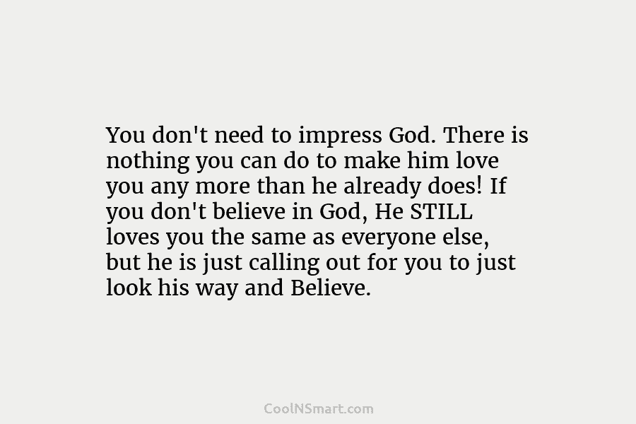 You don’t need to impress God. There is nothing you can do to make him...
