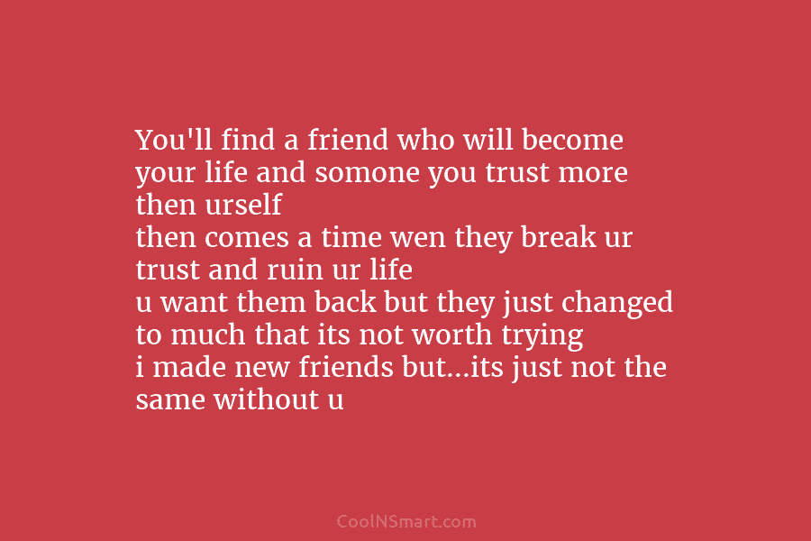 You’ll find a friend who will become your life and somone you trust more then...