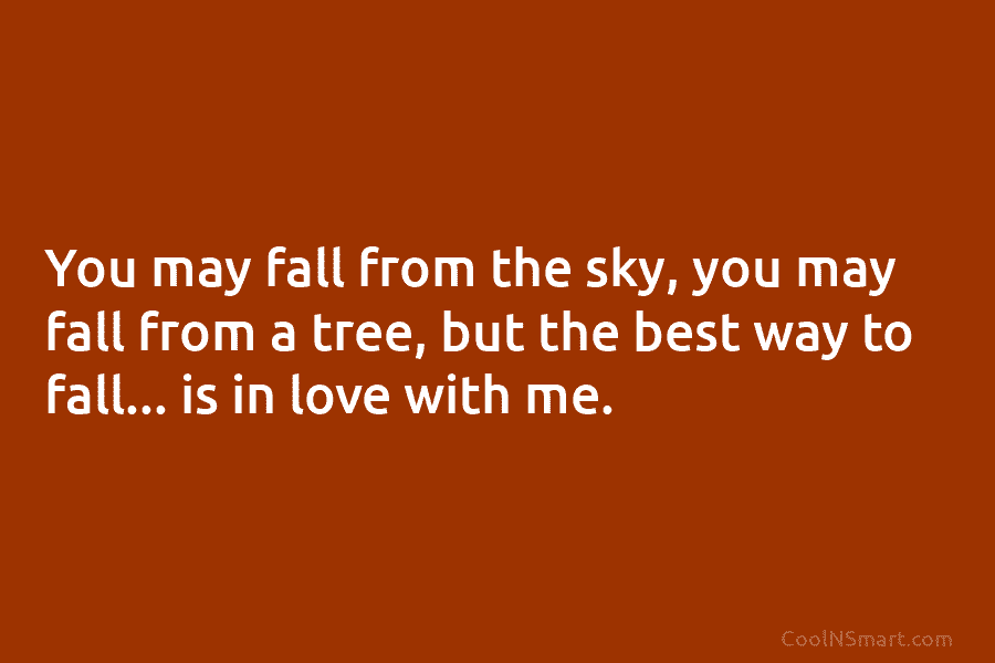 You may fall from the sky, you may fall from a tree, but the best way to fall… is in...