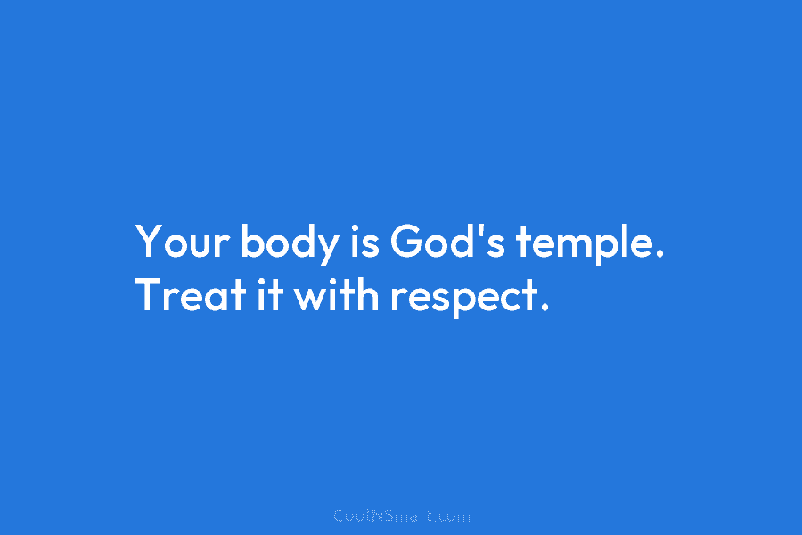Your body is God’s temple. Treat it with respect.