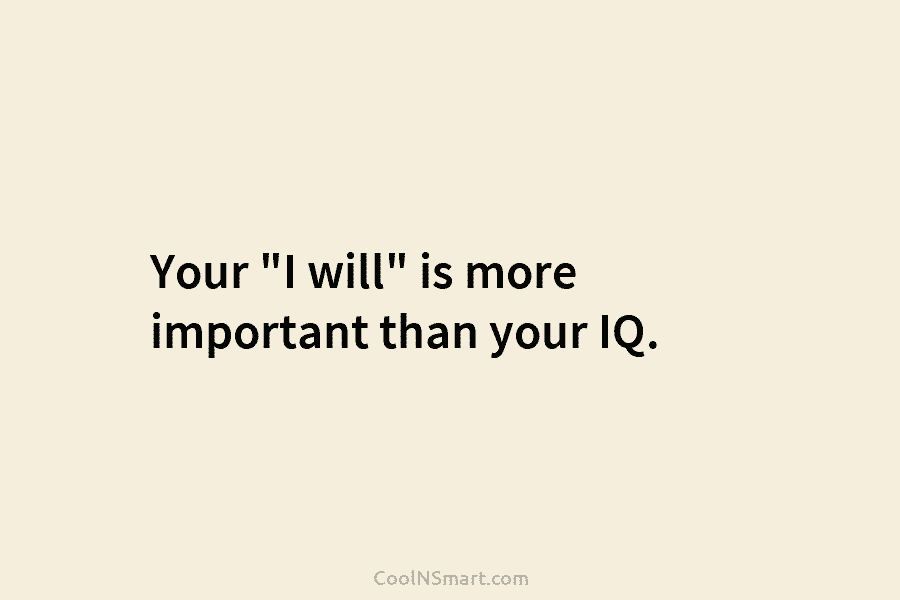 Your “I will” is more important than your IQ.