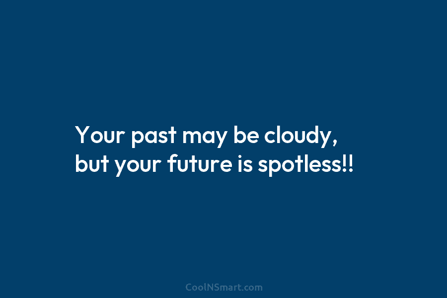 Your past may be cloudy, but your future is spotless!!