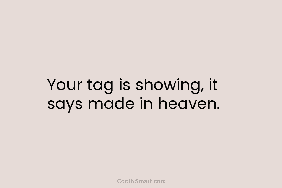 Your tag is showing, it says made in heaven.