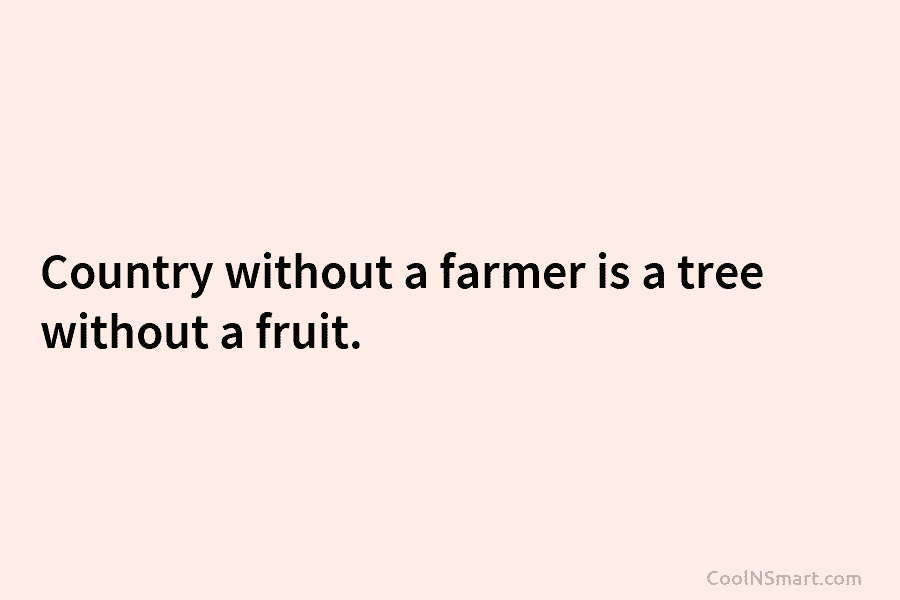 Country without a farmer is a tree without a fruit.