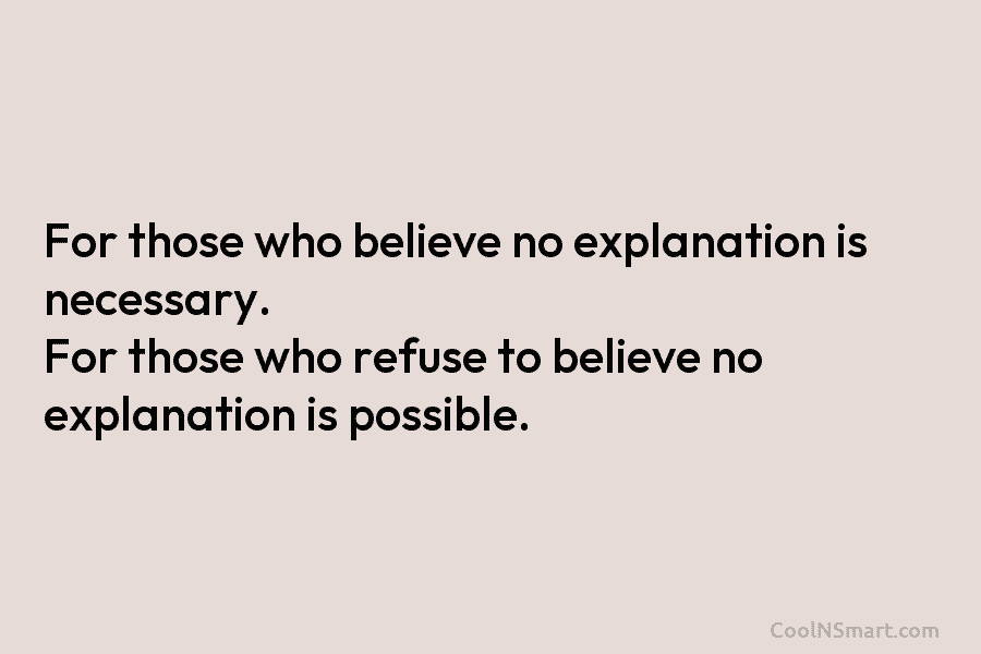 For those who believe no explanation is necessary. For those who refuse to believe no explanation is possible.
