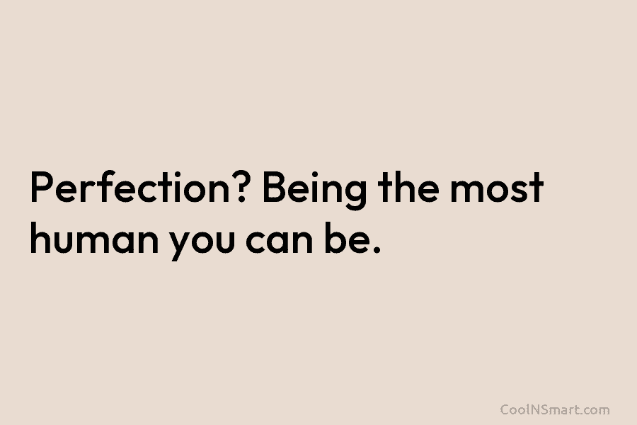 Perfection? Being the most human you can be.