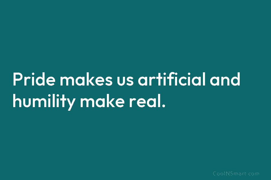 Pride makes us artificial and humility make real.