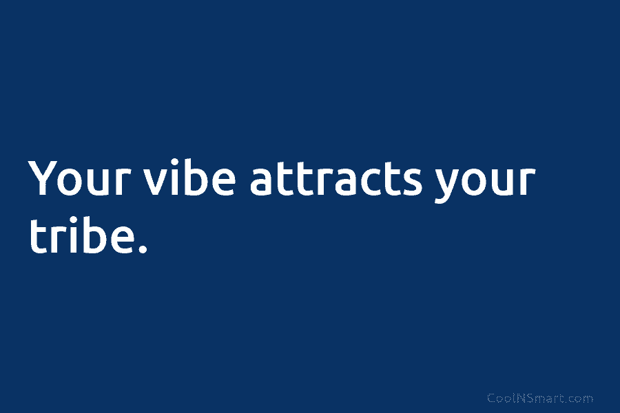 Your vibe attracts your tribe.